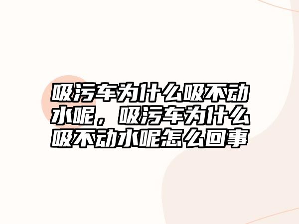 吸污車為什么吸不動水呢，吸污車為什么吸不動水呢怎么回事