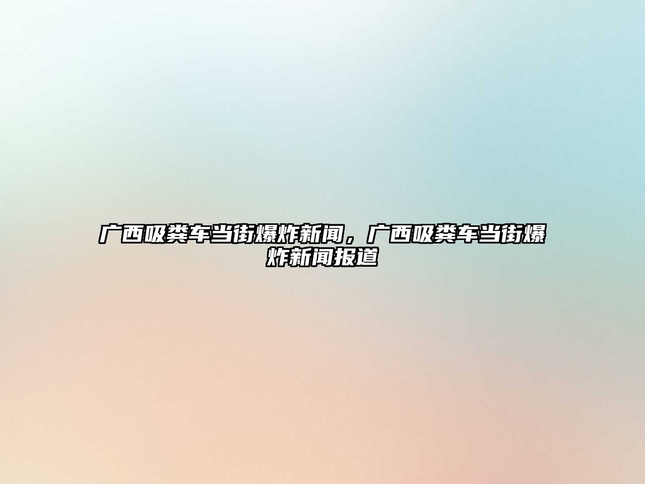 廣西吸糞車當(dāng)街爆炸新聞，廣西吸糞車當(dāng)街爆炸新聞報道