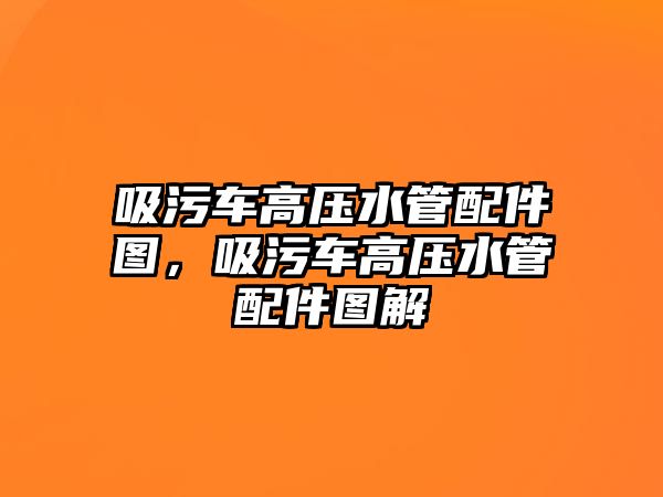 吸污車高壓水管配件圖，吸污車高壓水管配件圖解