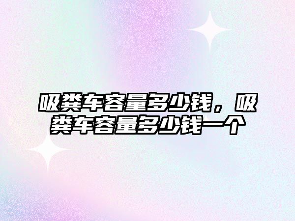 吸糞車容量多少錢，吸糞車容量多少錢一個