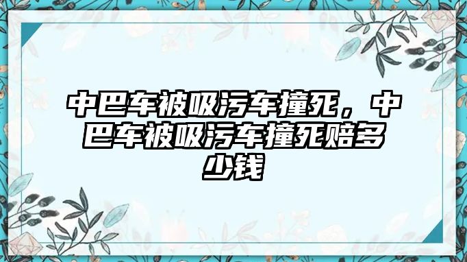 中巴車被吸污車撞死，中巴車被吸污車撞死賠多少錢