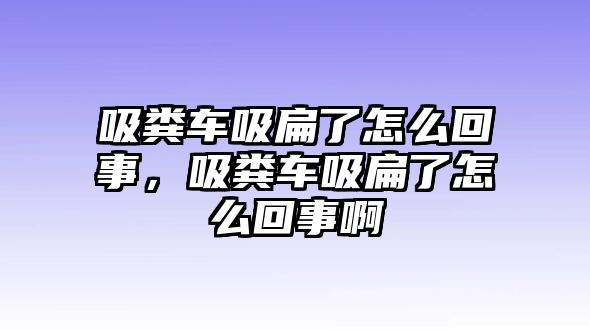 吸糞車吸扁了怎么回事，吸糞車吸扁了怎么回事啊