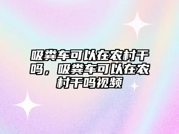 吸糞車可以在農村干嗎，吸糞車可以在農村干嗎視頻