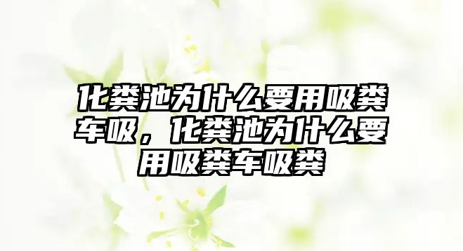 化糞池為什么要用吸糞車吸，化糞池為什么要用吸糞車吸糞