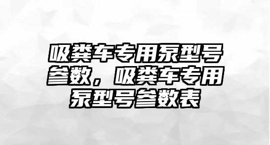 吸糞車專用泵型號參數，吸糞車專用泵型號參數表