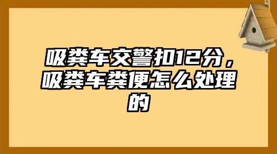 吸糞車交警扣12分，吸糞車糞便怎么處理的