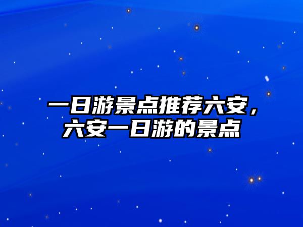 一日游景點推薦六安，六安一日游的景點