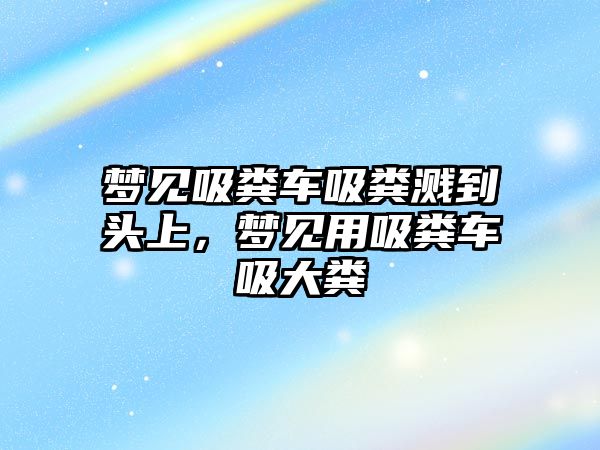 夢見吸糞車吸糞濺到頭上，夢見用吸糞車吸大糞