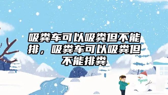 吸糞車可以吸糞但不能排，吸糞車可以吸糞但不能排糞