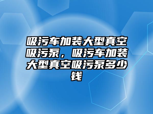 吸污車加裝大型真空吸污泵，吸污車加裝大型真空吸污泵多少錢