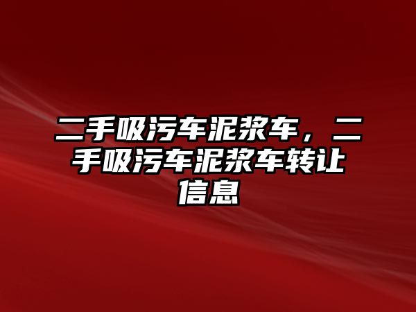 二手吸污車泥漿車，二手吸污車泥漿車轉(zhuǎn)讓信息