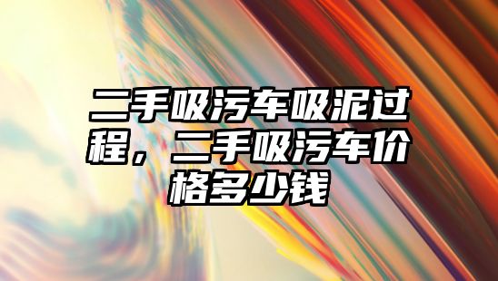 二手吸污車吸泥過程，二手吸污車價格多少錢