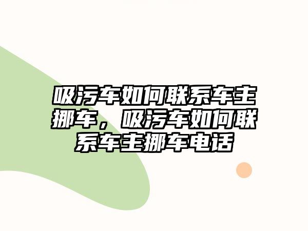 吸污車如何聯系車主挪車，吸污車如何聯系車主挪車電話