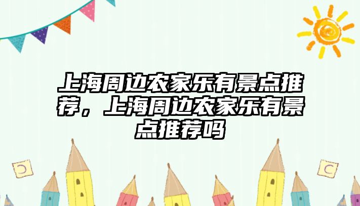 上海周邊農(nóng)家樂有景點(diǎn)推薦，上海周邊農(nóng)家樂有景點(diǎn)推薦嗎