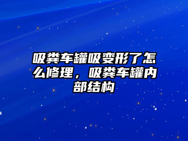 吸糞車罐吸變形了怎么修理，吸糞車罐內(nèi)部結(jié)構(gòu)