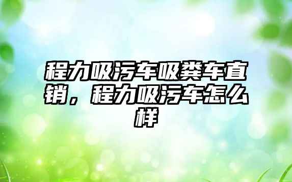 程力吸污車吸糞車直銷，程力吸污車怎么樣