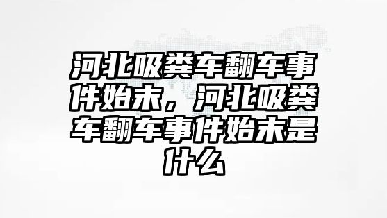 河北吸糞車翻車事件始末，河北吸糞車翻車事件始末是什么