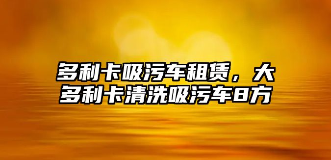 多利卡吸污車租賃，大多利卡清洗吸污車8方