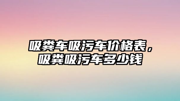 吸糞車吸污車價格表，吸糞吸污車多少錢