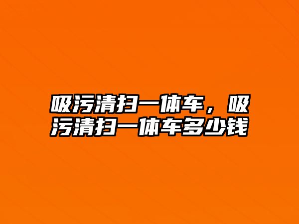 吸污清掃一體車，吸污清掃一體車多少錢