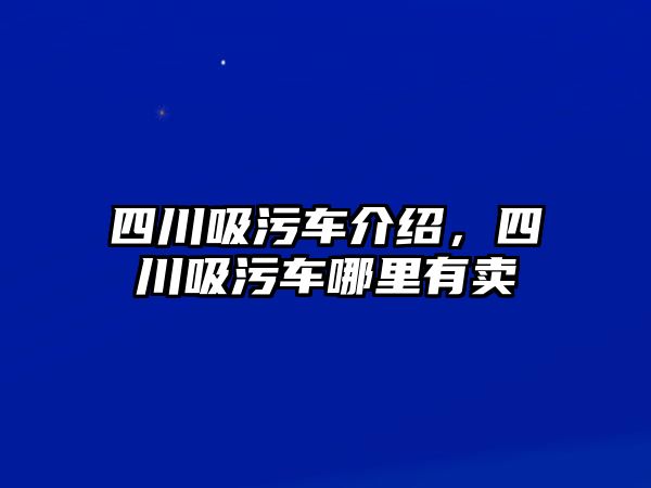 四川吸污車介紹，四川吸污車哪里有賣