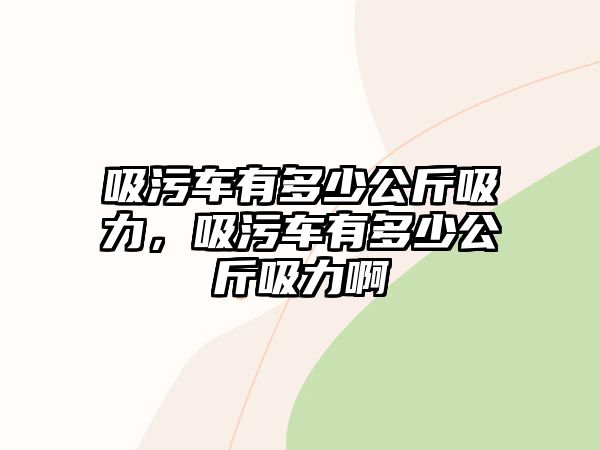 吸污車有多少公斤吸力，吸污車有多少公斤吸力啊