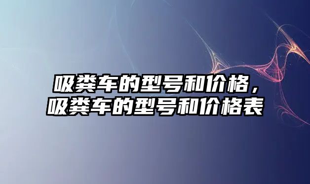 吸糞車的型號和價格，吸糞車的型號和價格表