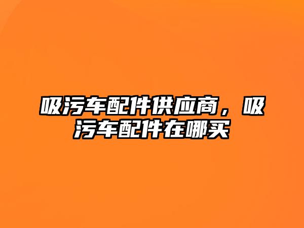 吸污車配件供應商，吸污車配件在哪買