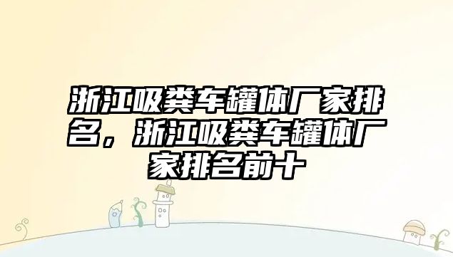 浙江吸糞車罐體廠家排名，浙江吸糞車罐體廠家排名前十