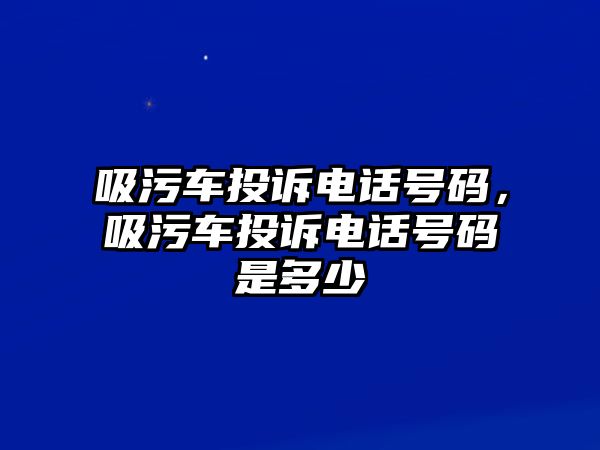 吸污車投訴電話號(hào)碼，吸污車投訴電話號(hào)碼是多少