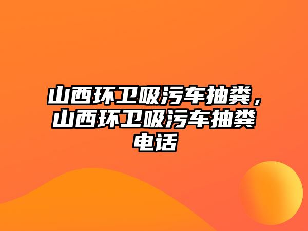 山西環衛吸污車抽糞，山西環衛吸污車抽糞電話