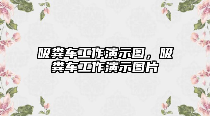 吸糞車工作演示圖，吸糞車工作演示圖片