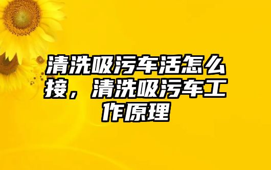 清洗吸污車活怎么接，清洗吸污車工作原理