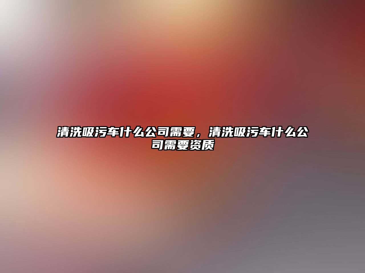 清洗吸污車什么公司需要，清洗吸污車什么公司需要資質