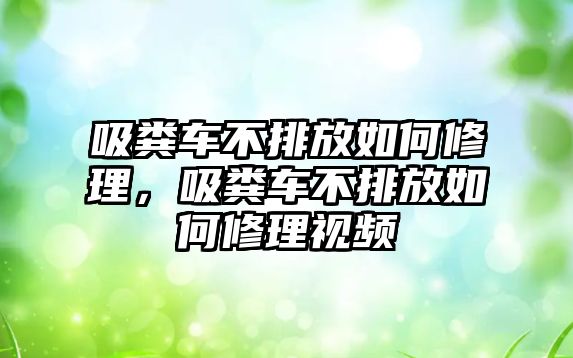 吸糞車不排放如何修理，吸糞車不排放如何修理視頻