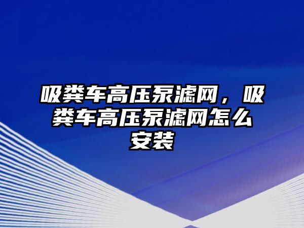 吸糞車高壓泵濾網，吸糞車高壓泵濾網怎么安裝