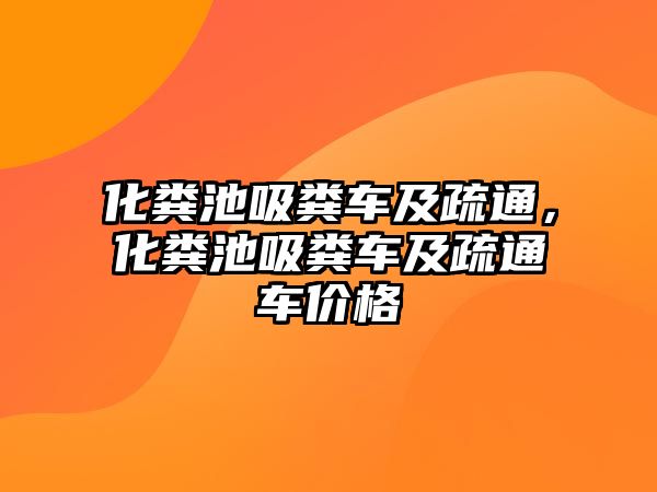 化糞池吸糞車及疏通，化糞池吸糞車及疏通車價格