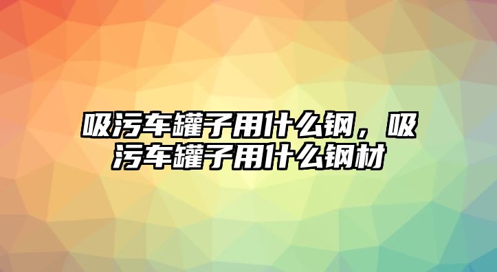 吸污車罐子用什么鋼，吸污車罐子用什么鋼材