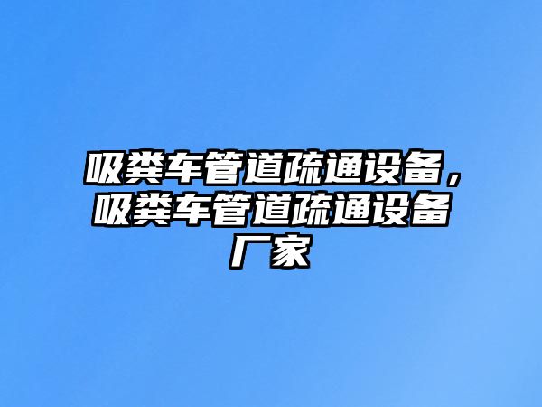 吸糞車管道疏通設備，吸糞車管道疏通設備廠家