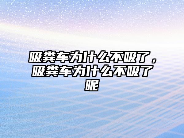 吸糞車為什么不吸了，吸糞車為什么不吸了呢