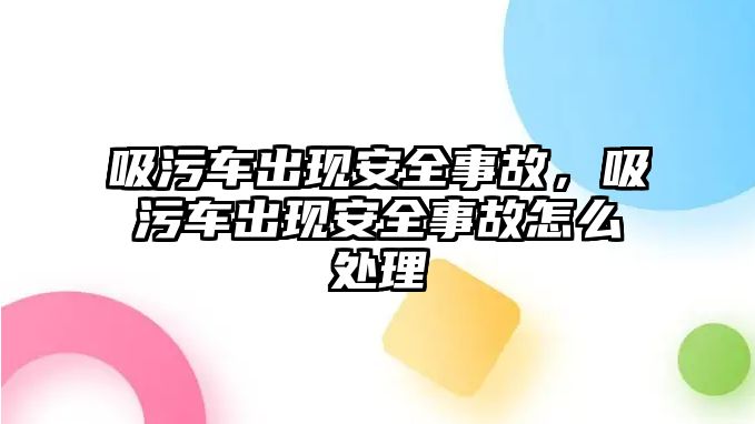 吸污車出現安全事故，吸污車出現安全事故怎么處理