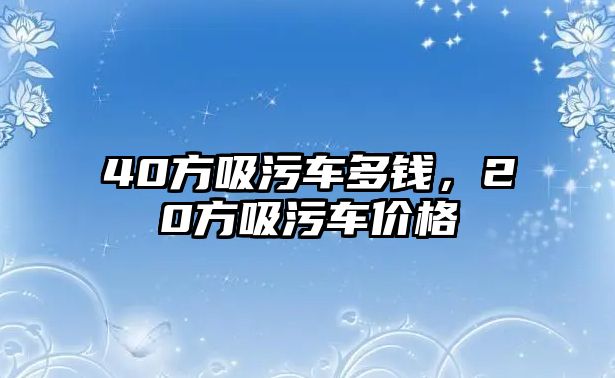 40方吸污車多錢，20方吸污車價格