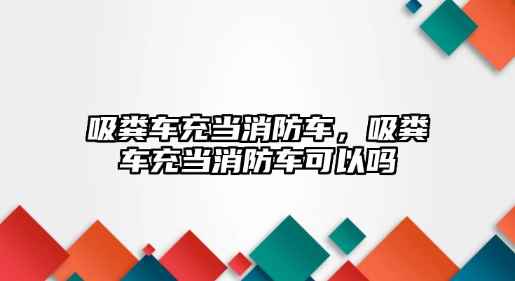 吸糞車充當消防車，吸糞車充當消防車可以嗎