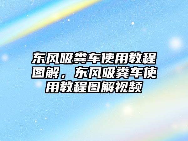 東風吸糞車使用教程圖解，東風吸糞車使用教程圖解視頻