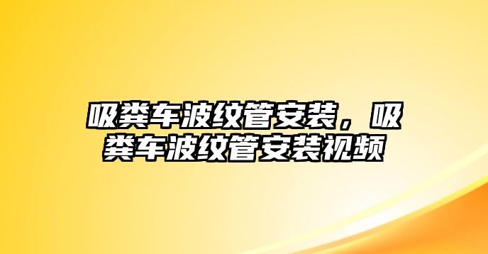 吸糞車波紋管安裝，吸糞車波紋管安裝視頻