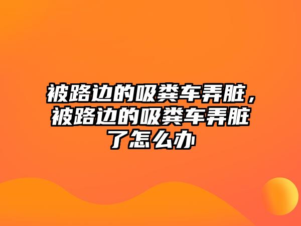 被路邊的吸糞車弄臟，被路邊的吸糞車弄臟了怎么辦