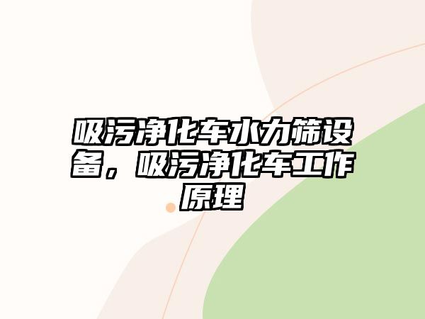 吸污凈化車水力篩設備，吸污凈化車工作原理