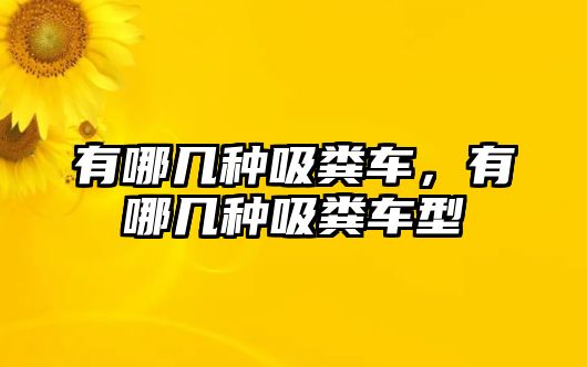 有哪幾種吸糞車，有哪幾種吸糞車型