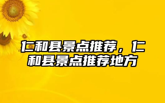 仁和縣景點推薦，仁和縣景點推薦地方