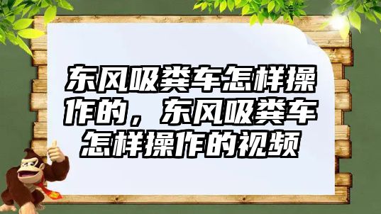 東風吸糞車怎樣操作的，東風吸糞車怎樣操作的視頻